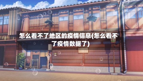 怎么看不了地区的疫情信息(怎么看不了疫情数据了)-第2张图片