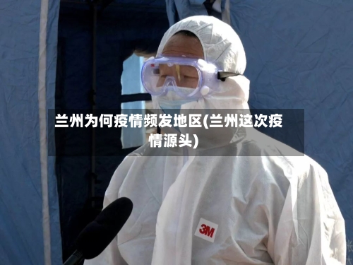 兰州为何疫情频发地区(兰州这次疫情源头)-第1张图片