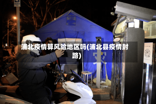 浦北疫情算风险地区吗(浦北县疫情封路)-第1张图片