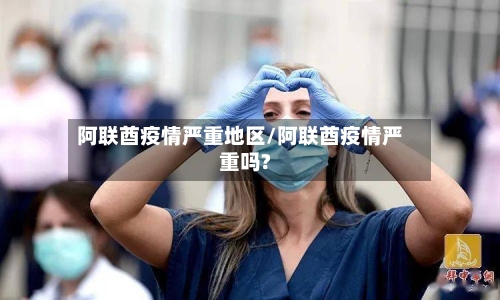 阿联酋疫情严重地区/阿联酋疫情严重吗?-第1张图片