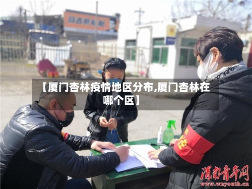 【厦门杏林疫情地区分布,厦门杏林在哪个区】-第2张图片