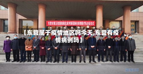 【东营属于疫情地区吗今天,东营有疫情病例吗】-第2张图片