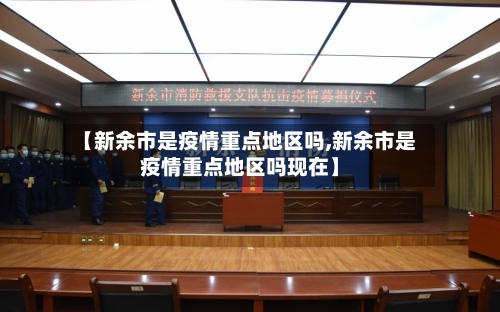 【新余市是疫情重点地区吗,新余市是疫情重点地区吗现在】-第2张图片