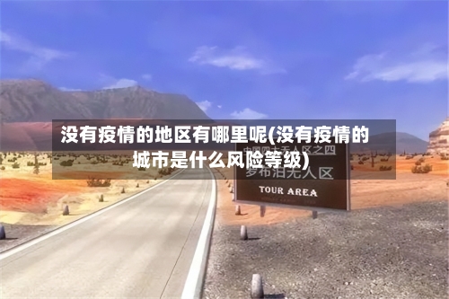 没有疫情的地区有哪里呢(没有疫情的城市是什么风险等级)-第1张图片