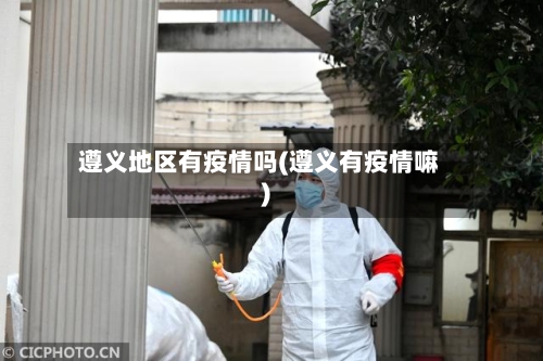 遵义地区有疫情吗(遵义有疫情嘛)-第1张图片