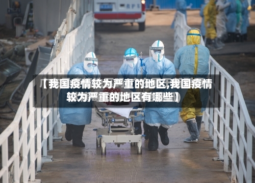 【我国疫情较为严重的地区,我国疫情较为严重的地区有哪些】-第3张图片