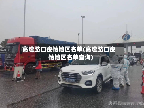 高速路口疫情地区名单(高速路口疫情地区名单查询)-第1张图片