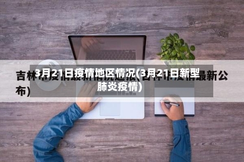 3月21日疫情地区情况(3月21日新型肺炎疫情)-第2张图片