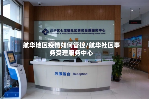 航华地区疫情如何管控/航华社区事务受理服务中心-第2张图片
