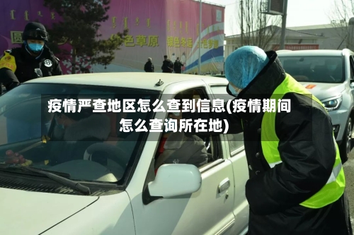 疫情严查地区怎么查到信息(疫情期间怎么查询所在地)-第3张图片