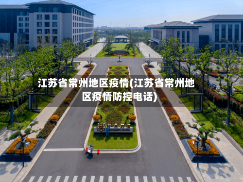 江苏省常州地区疫情(江苏省常州地区疫情防控电话)-第1张图片