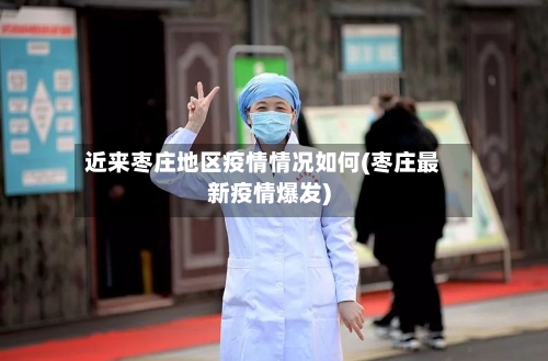 近来枣庄地区疫情情况如何(枣庄最新疫情爆发)-第1张图片