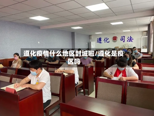 遵化疫情什么地区封城啦/遵化是疫区吗-第3张图片