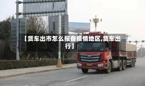 【货车出市怎么报备疫情地区,货车出行】-第1张图片