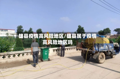 雄县疫情高风险地区/雄县属于疫情高风险地区吗-第1张图片