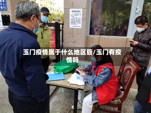 玉门疫情属于什么地区管/玉门有疫情吗-第2张图片