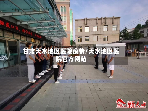 甘肃天水地区医院疫情/天水地区医院官方网站-第1张图片