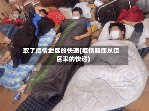 取了疫情地区的快递(疫情期间从疫区来的快递)-第2张图片