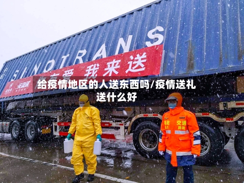 给疫情地区的人送东西吗/疫情送礼送什么好-第1张图片