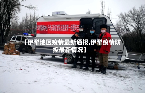 【伊犁地区疫情最新通报,伊犁疫情防控最新情况】-第2张图片