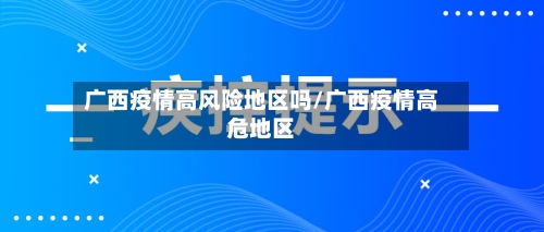 广西疫情高风险地区吗/广西疫情高危地区-第2张图片