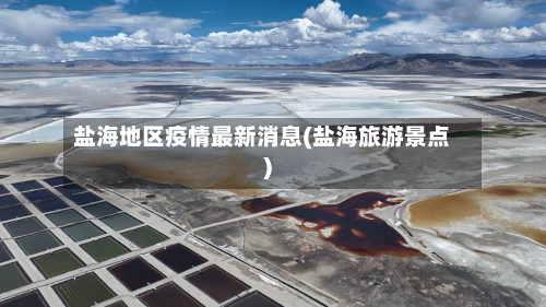 盐海地区疫情最新消息(盐海旅游景点)-第1张图片