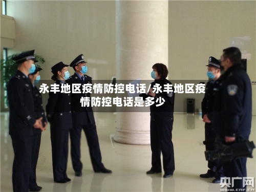 永丰地区疫情防控电话/永丰地区疫情防控电话是多少-第1张图片