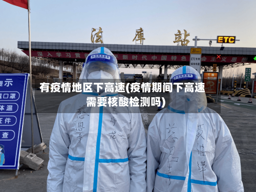 有疫情地区下高速(疫情期间下高速需要核酸检测吗)-第2张图片