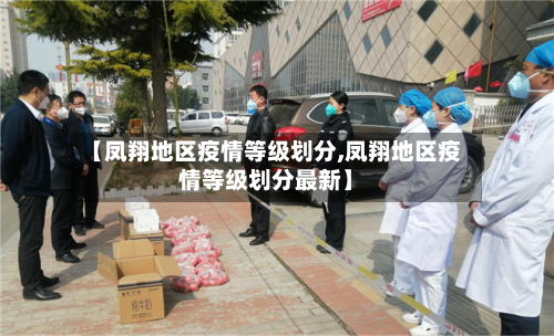 【凤翔地区疫情等级划分,凤翔地区疫情等级划分最新】-第1张图片