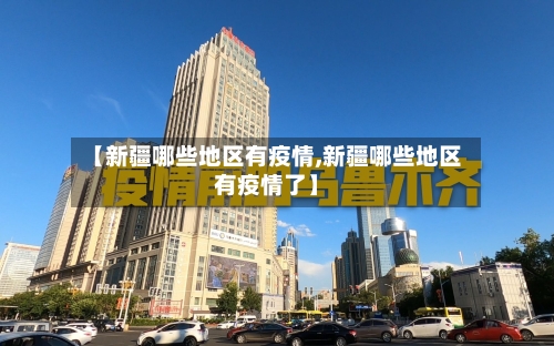 【新疆哪些地区有疫情,新疆哪些地区有疫情了】-第3张图片