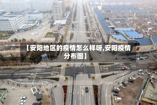 【安阳地区的疫情怎么样呀,安阳疫情分布图】-第2张图片