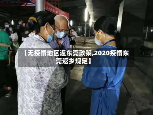 【无疫情地区返东莞政策,2020疫情东莞返乡规定】-第1张图片