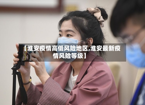 【淮安疫情高低风险地区,淮安最新疫情风险等级】-第3张图片