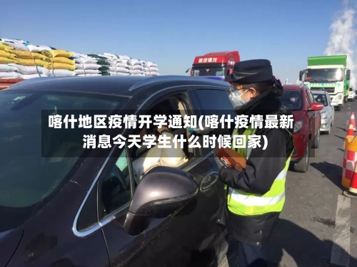 喀什地区疫情开学通知(喀什疫情最新消息今天学生什么时候回家)-第2张图片