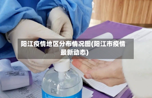 阳江疫情地区分布情况图(阳江市疫情最新动态)-第2张图片
