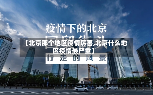 【北京那个地区疫情厉害,北京什么地区疫情最严重】-第3张图片