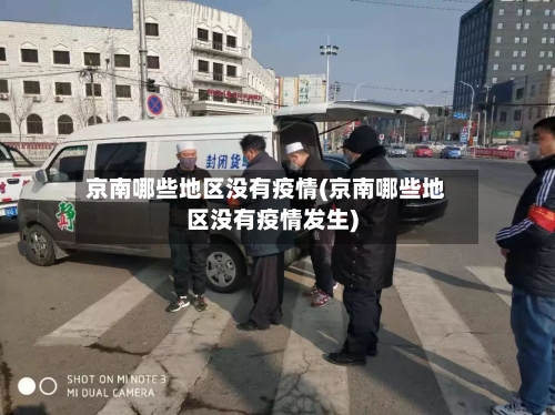 京南哪些地区没有疫情(京南哪些地区没有疫情发生)-第1张图片
