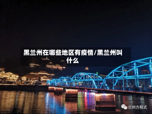 黑兰州在哪些地区有疫情/黑兰州叫什么-第1张图片