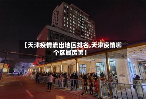 【天津疫情流出地区排名,天津疫情哪个区最厉害】-第3张图片