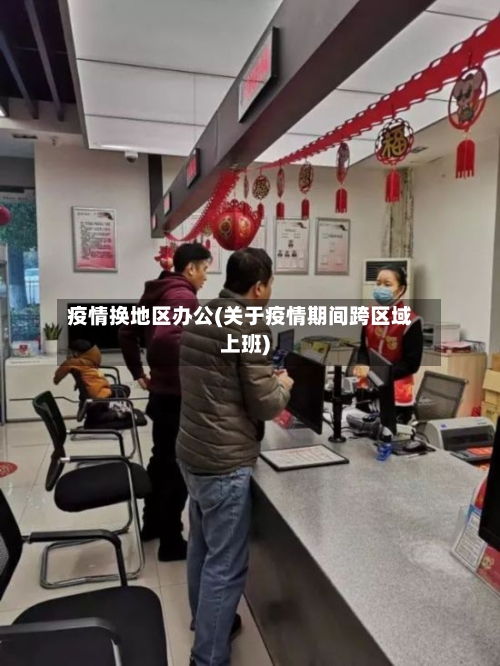 疫情换地区办公(关于疫情期间跨区域上班)-第1张图片