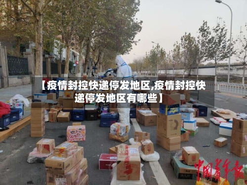 【疫情封控快递停发地区,疫情封控快递停发地区有哪些】-第1张图片