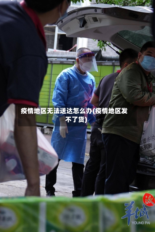 疫情地区无法送达怎么办(疫情地区发不了货)-第2张图片