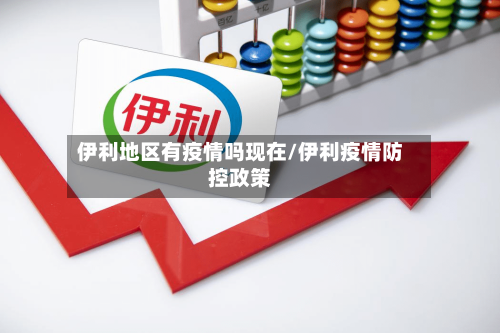 伊利地区有疫情吗现在/伊利疫情防控政策-第2张图片