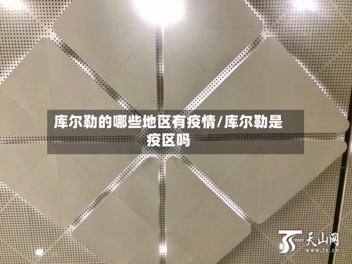 库尔勒的哪些地区有疫情/库尔勒是疫区吗-第1张图片