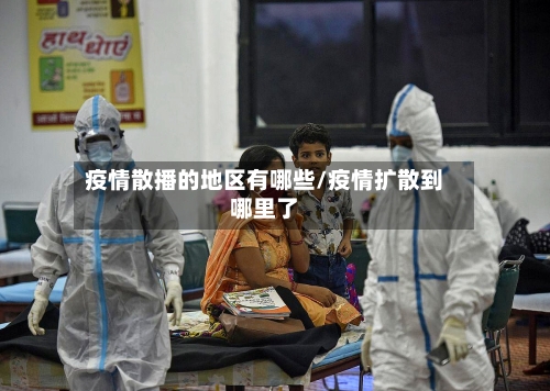 疫情散播的地区有哪些/疫情扩散到哪里了-第3张图片
