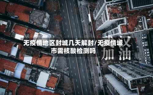 无疫情地区封城几天解封/无疫情城市需核酸检测吗-第3张图片