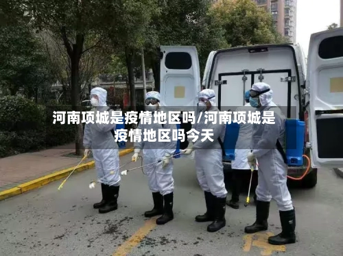 河南项城是疫情地区吗/河南项城是疫情地区吗今天-第1张图片
