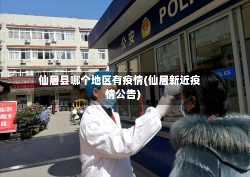 仙居县哪个地区有疫情(仙居新近疫情公告)-第2张图片