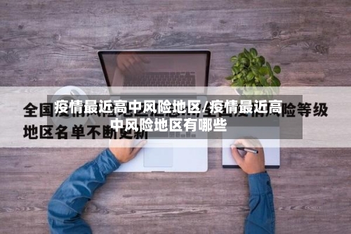 疫情最近高中风险地区/疫情最近高中风险地区有哪些-第2张图片