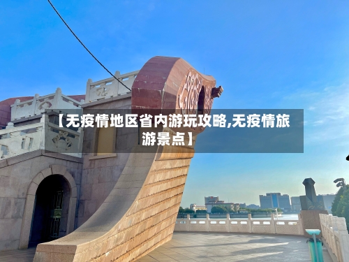 【无疫情地区省内游玩攻略,无疫情旅游景点】-第1张图片